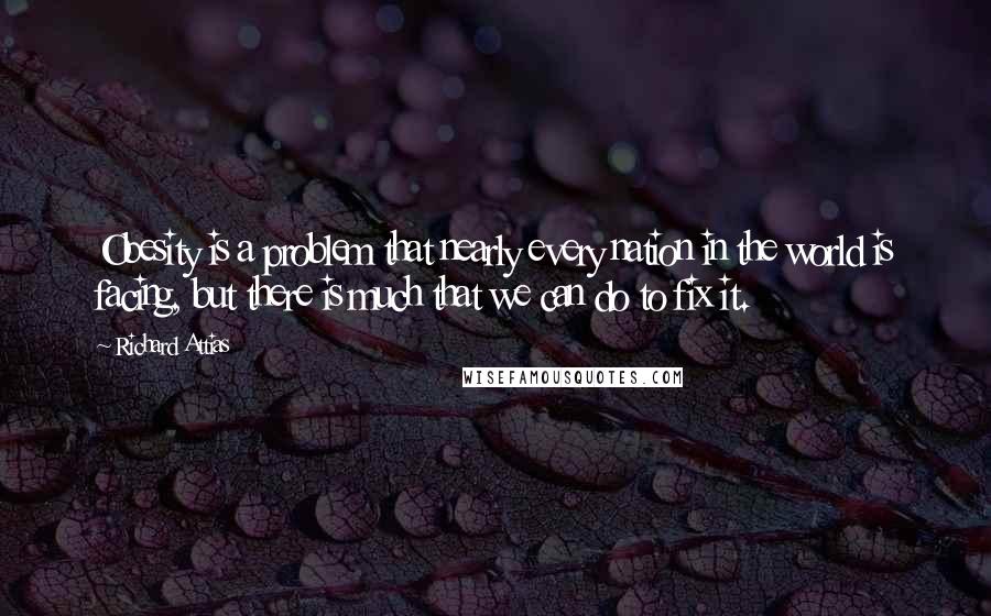 Richard Attias Quotes: Obesity is a problem that nearly every nation in the world is facing, but there is much that we can do to fix it.