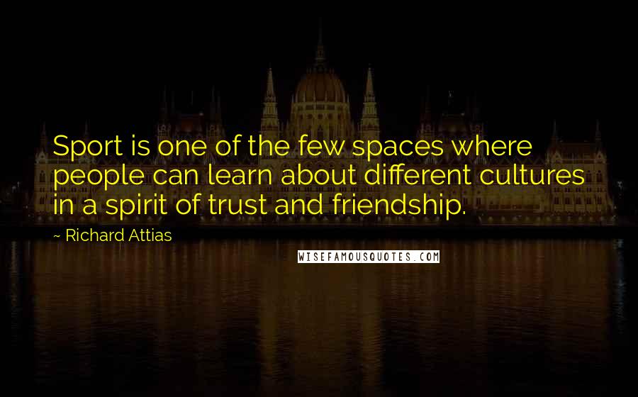 Richard Attias Quotes: Sport is one of the few spaces where people can learn about different cultures in a spirit of trust and friendship.