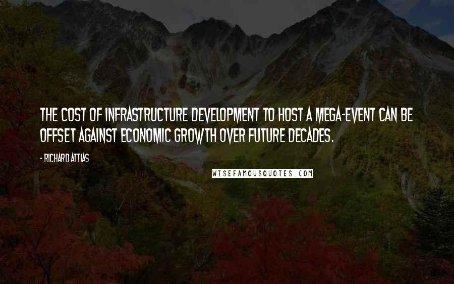 Richard Attias Quotes: The cost of infrastructure development to host a mega-event can be offset against economic growth over future decades.