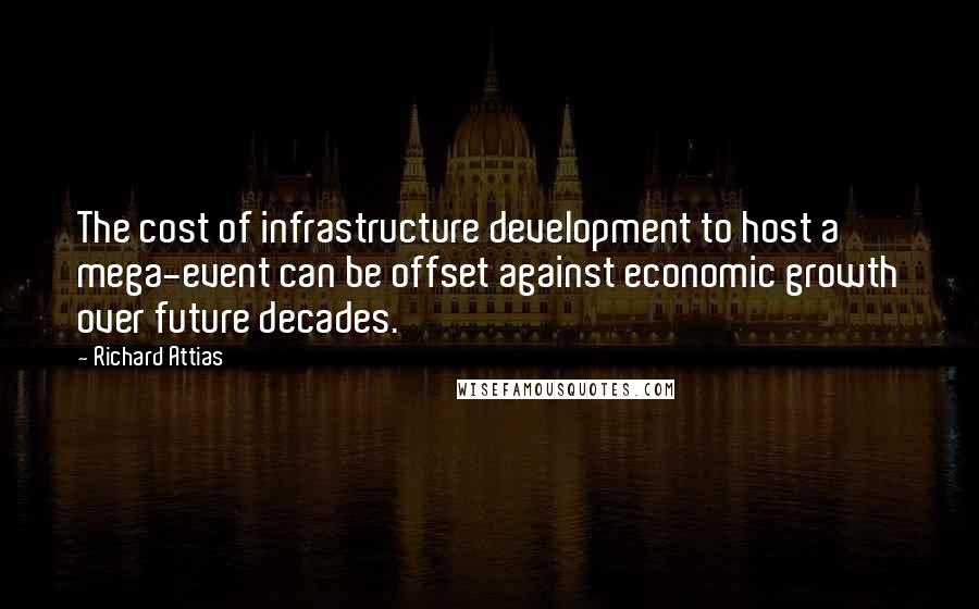 Richard Attias Quotes: The cost of infrastructure development to host a mega-event can be offset against economic growth over future decades.