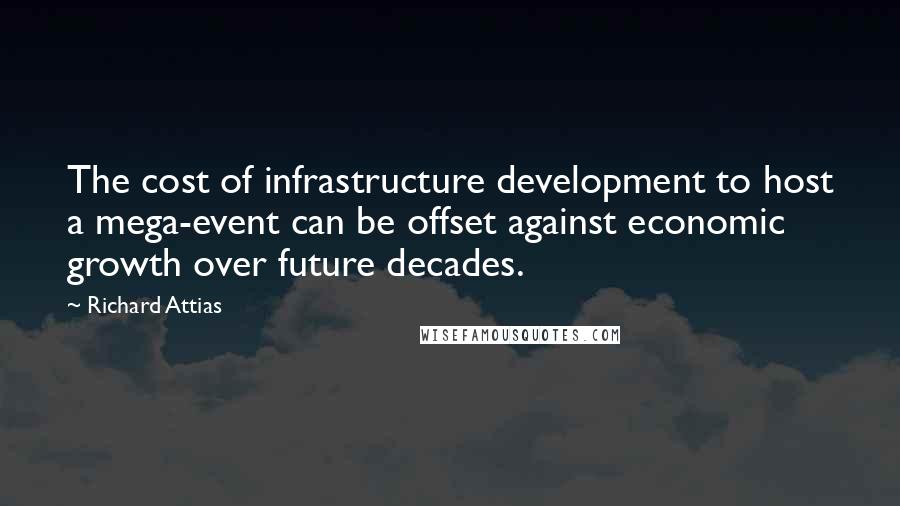 Richard Attias Quotes: The cost of infrastructure development to host a mega-event can be offset against economic growth over future decades.