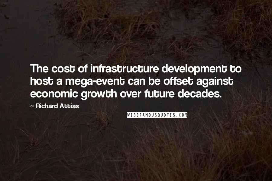Richard Attias Quotes: The cost of infrastructure development to host a mega-event can be offset against economic growth over future decades.