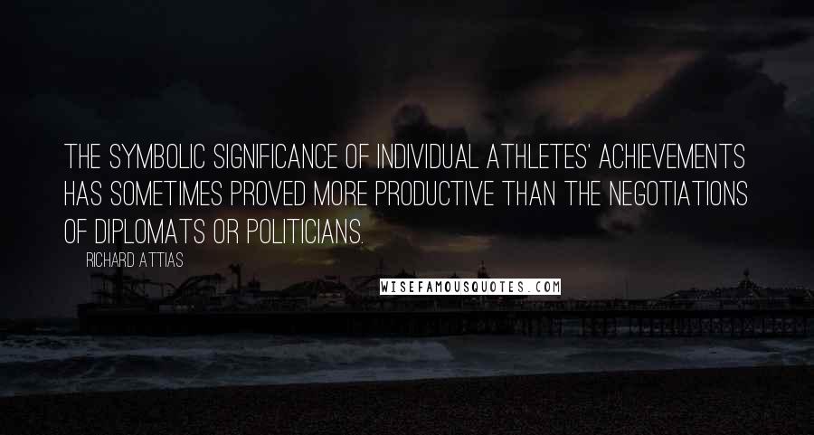 Richard Attias Quotes: The symbolic significance of individual athletes' achievements has sometimes proved more productive than the negotiations of diplomats or politicians.