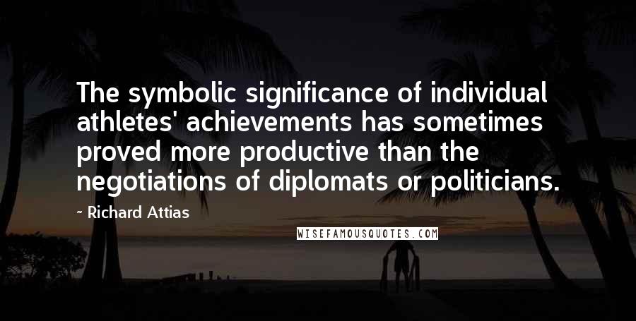 Richard Attias Quotes: The symbolic significance of individual athletes' achievements has sometimes proved more productive than the negotiations of diplomats or politicians.