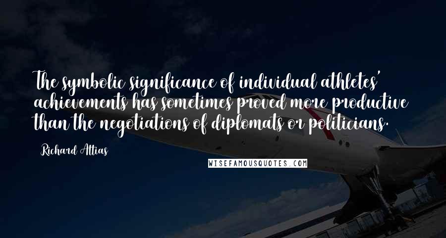 Richard Attias Quotes: The symbolic significance of individual athletes' achievements has sometimes proved more productive than the negotiations of diplomats or politicians.