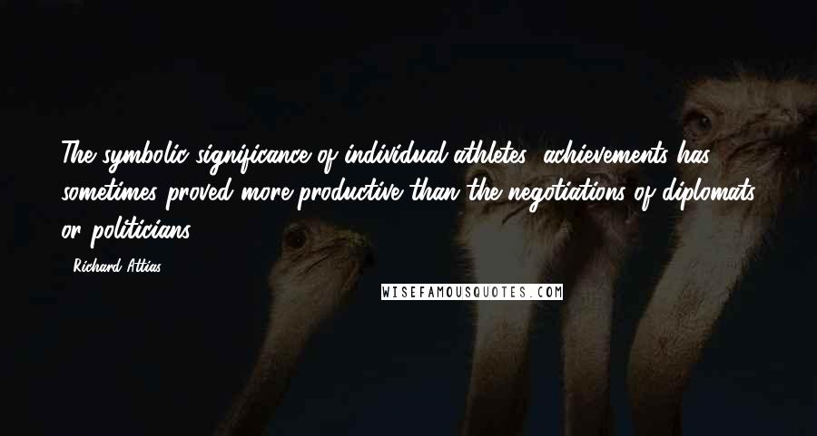 Richard Attias Quotes: The symbolic significance of individual athletes' achievements has sometimes proved more productive than the negotiations of diplomats or politicians.