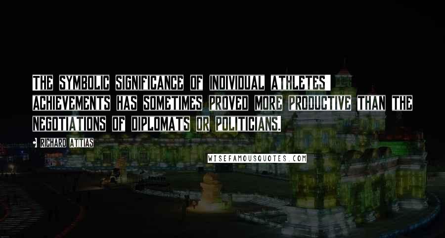 Richard Attias Quotes: The symbolic significance of individual athletes' achievements has sometimes proved more productive than the negotiations of diplomats or politicians.