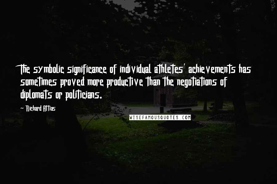 Richard Attias Quotes: The symbolic significance of individual athletes' achievements has sometimes proved more productive than the negotiations of diplomats or politicians.