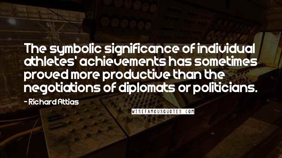 Richard Attias Quotes: The symbolic significance of individual athletes' achievements has sometimes proved more productive than the negotiations of diplomats or politicians.
