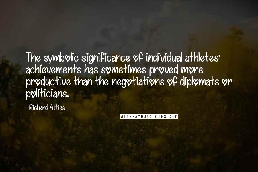 Richard Attias Quotes: The symbolic significance of individual athletes' achievements has sometimes proved more productive than the negotiations of diplomats or politicians.