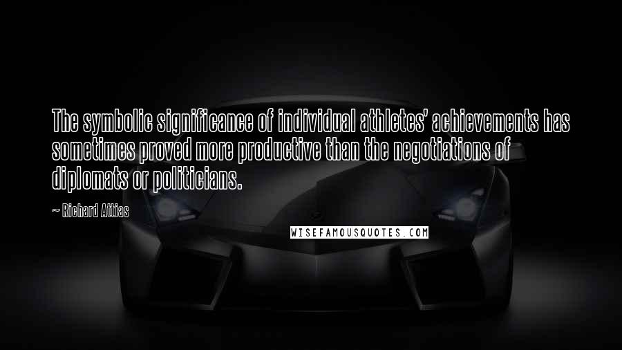 Richard Attias Quotes: The symbolic significance of individual athletes' achievements has sometimes proved more productive than the negotiations of diplomats or politicians.