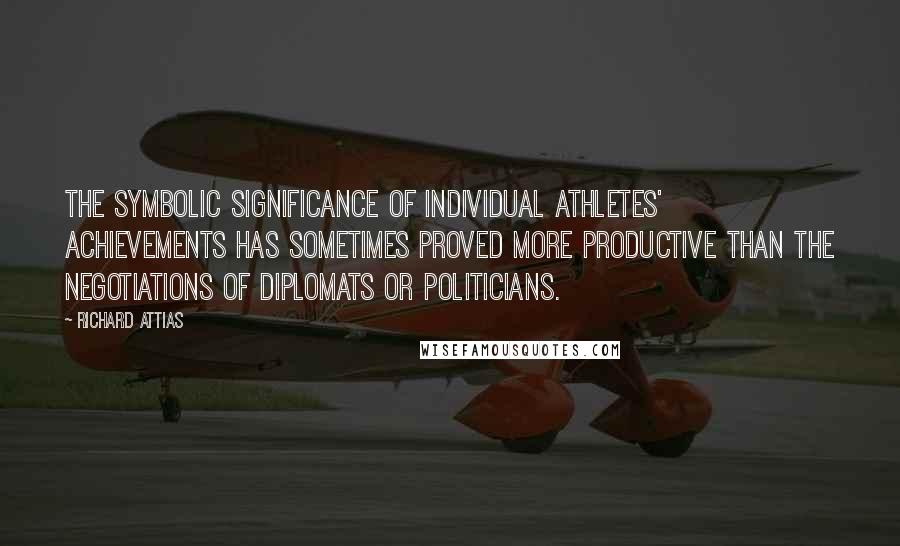 Richard Attias Quotes: The symbolic significance of individual athletes' achievements has sometimes proved more productive than the negotiations of diplomats or politicians.