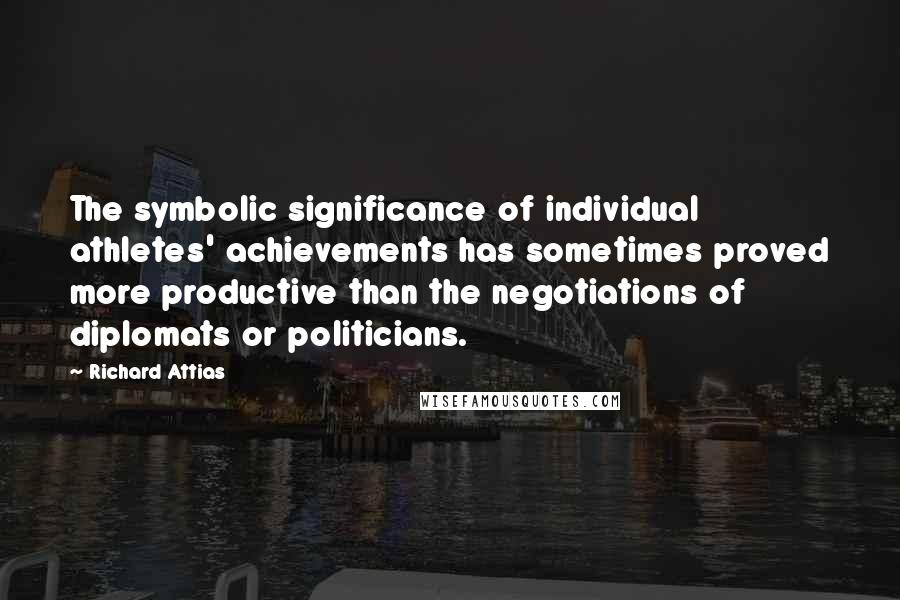 Richard Attias Quotes: The symbolic significance of individual athletes' achievements has sometimes proved more productive than the negotiations of diplomats or politicians.