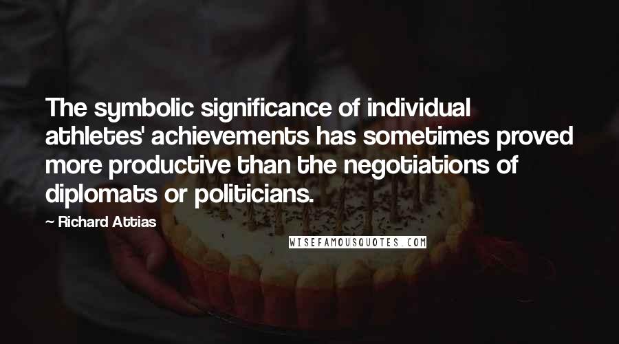 Richard Attias Quotes: The symbolic significance of individual athletes' achievements has sometimes proved more productive than the negotiations of diplomats or politicians.