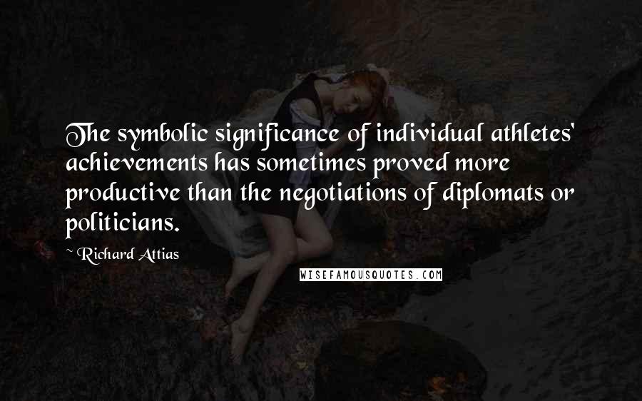 Richard Attias Quotes: The symbolic significance of individual athletes' achievements has sometimes proved more productive than the negotiations of diplomats or politicians.