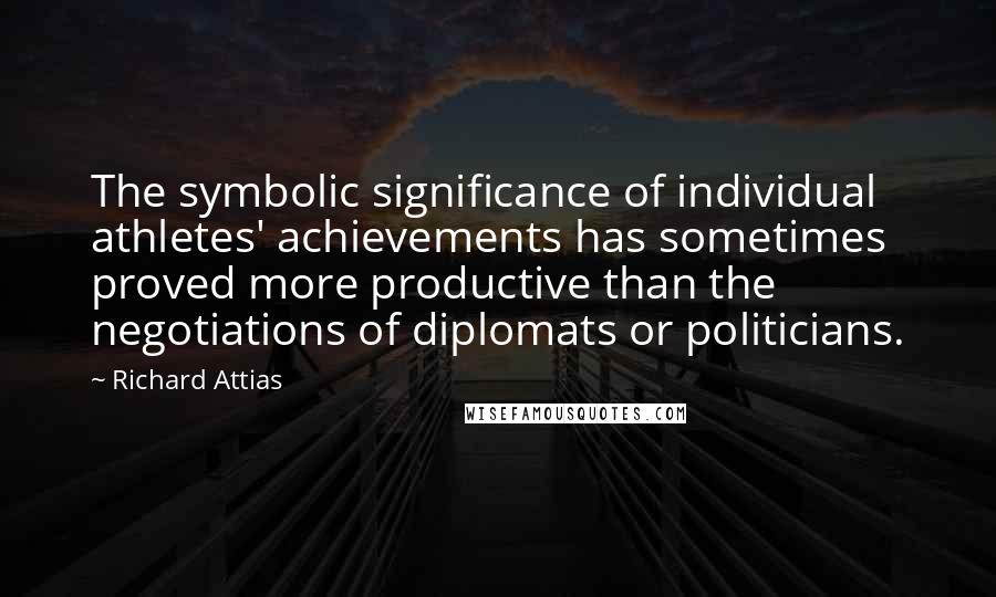 Richard Attias Quotes: The symbolic significance of individual athletes' achievements has sometimes proved more productive than the negotiations of diplomats or politicians.