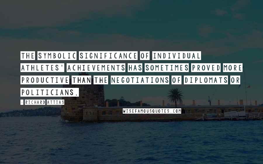 Richard Attias Quotes: The symbolic significance of individual athletes' achievements has sometimes proved more productive than the negotiations of diplomats or politicians.