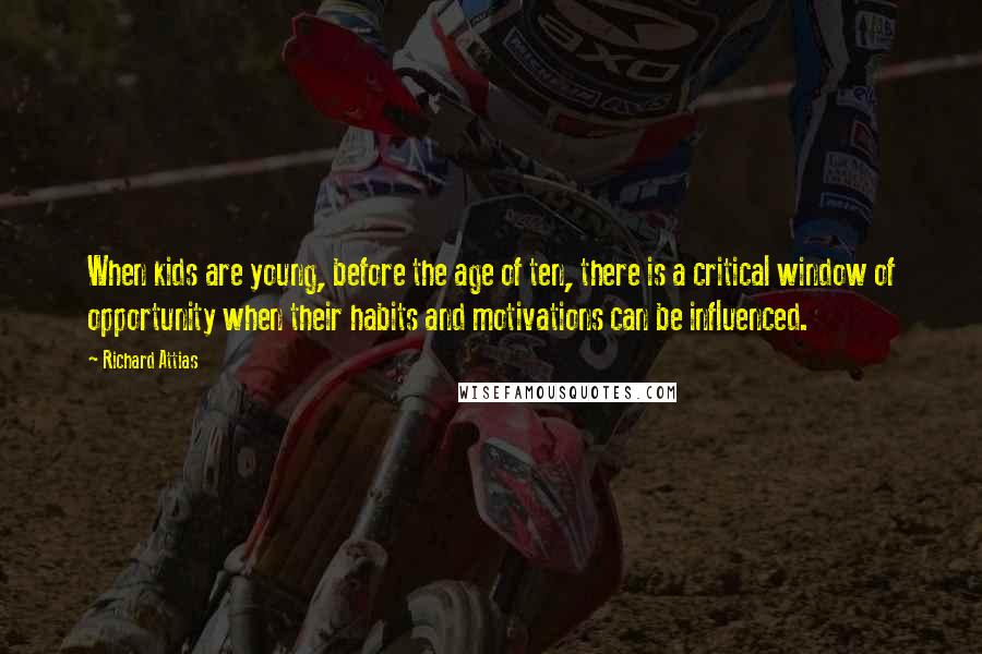 Richard Attias Quotes: When kids are young, before the age of ten, there is a critical window of opportunity when their habits and motivations can be influenced.