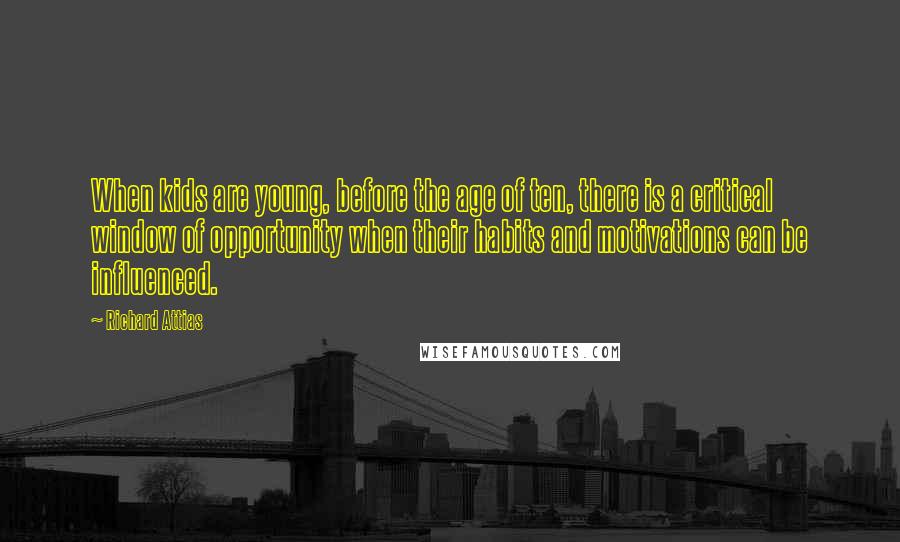 Richard Attias Quotes: When kids are young, before the age of ten, there is a critical window of opportunity when their habits and motivations can be influenced.