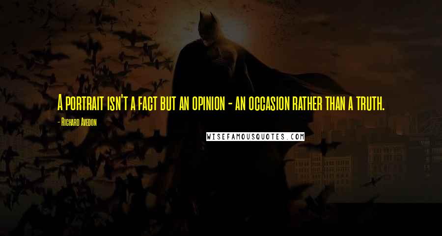 Richard Avedon Quotes: A portrait isn't a fact but an opinion - an occasion rather than a truth.