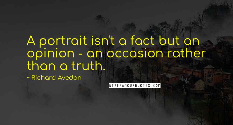 Richard Avedon Quotes: A portrait isn't a fact but an opinion - an occasion rather than a truth.