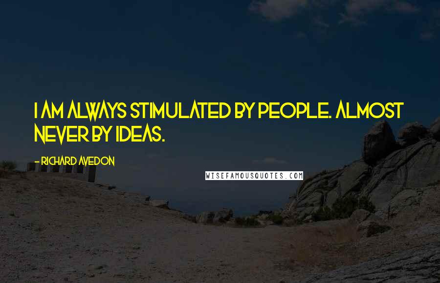 Richard Avedon Quotes: I am always stimulated by people. Almost never by ideas.