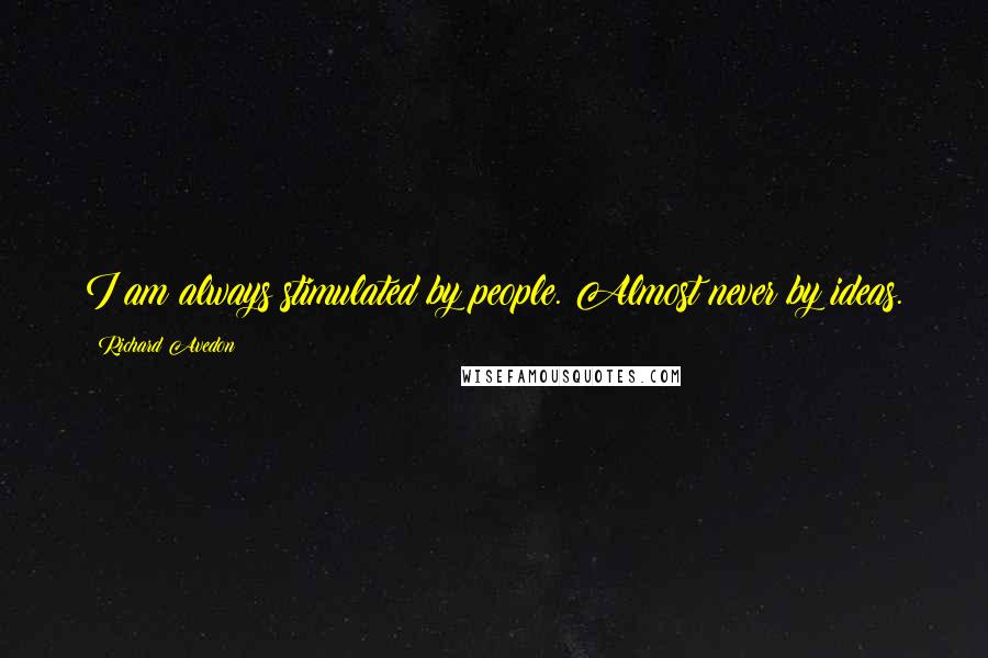 Richard Avedon Quotes: I am always stimulated by people. Almost never by ideas.