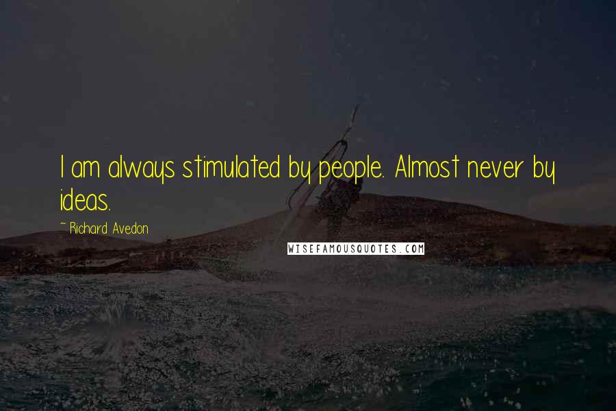 Richard Avedon Quotes: I am always stimulated by people. Almost never by ideas.