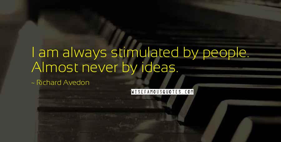 Richard Avedon Quotes: I am always stimulated by people. Almost never by ideas.