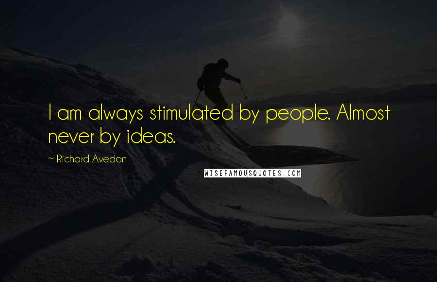 Richard Avedon Quotes: I am always stimulated by people. Almost never by ideas.