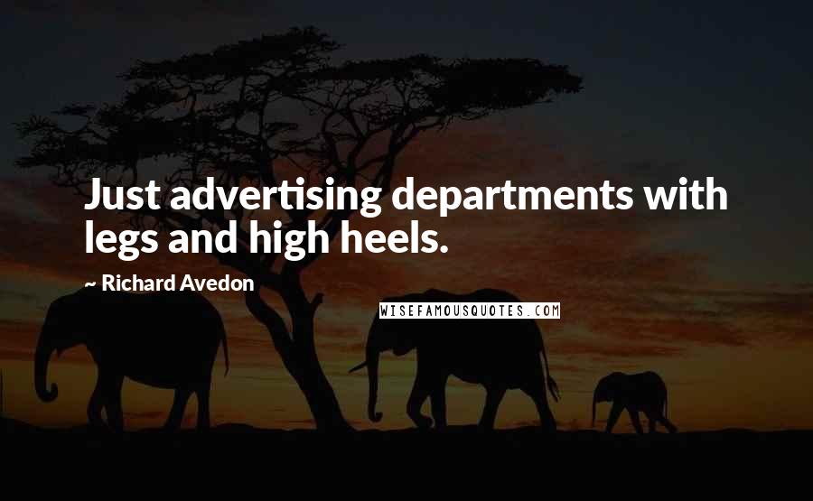 Richard Avedon Quotes: Just advertising departments with legs and high heels.