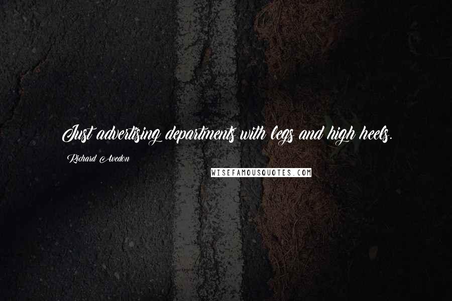 Richard Avedon Quotes: Just advertising departments with legs and high heels.