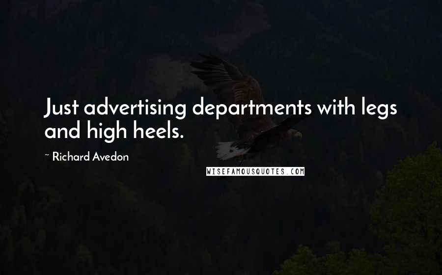 Richard Avedon Quotes: Just advertising departments with legs and high heels.