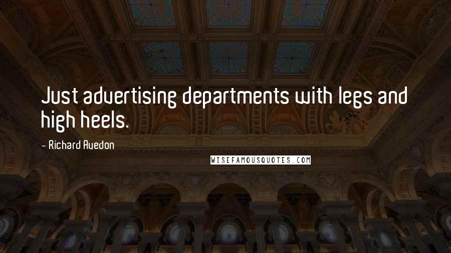 Richard Avedon Quotes: Just advertising departments with legs and high heels.