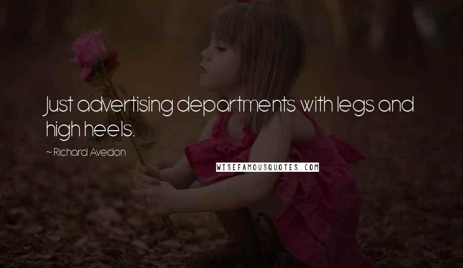 Richard Avedon Quotes: Just advertising departments with legs and high heels.