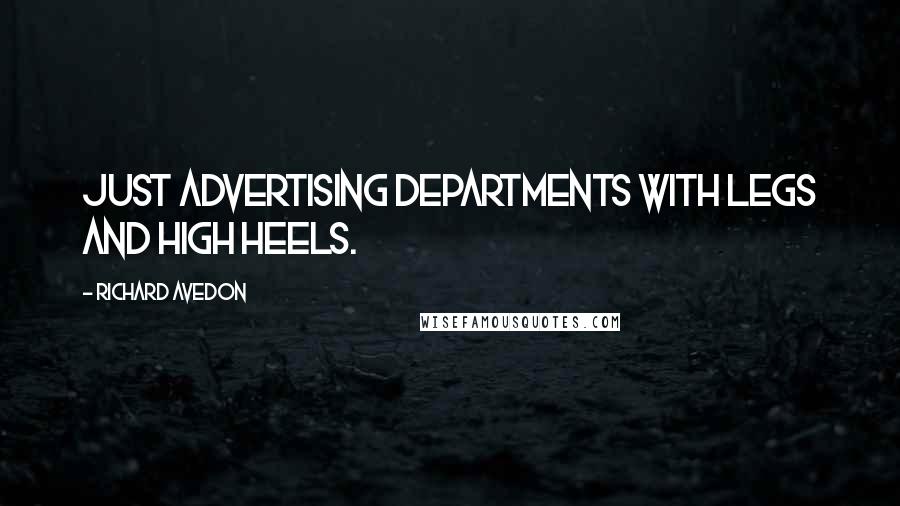 Richard Avedon Quotes: Just advertising departments with legs and high heels.