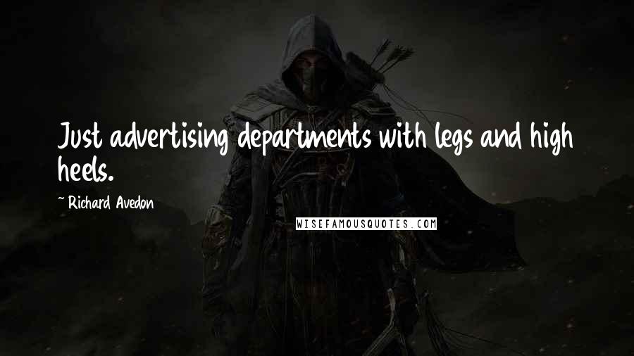 Richard Avedon Quotes: Just advertising departments with legs and high heels.