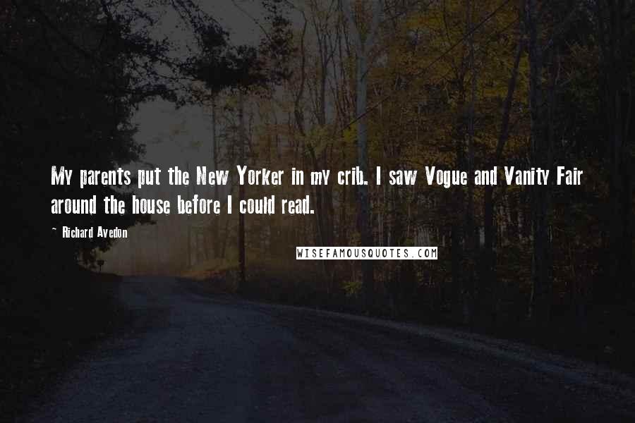 Richard Avedon Quotes: My parents put the New Yorker in my crib. I saw Vogue and Vanity Fair around the house before I could read.