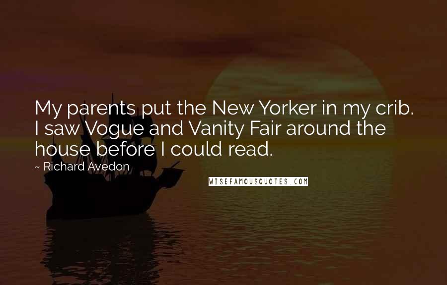 Richard Avedon Quotes: My parents put the New Yorker in my crib. I saw Vogue and Vanity Fair around the house before I could read.