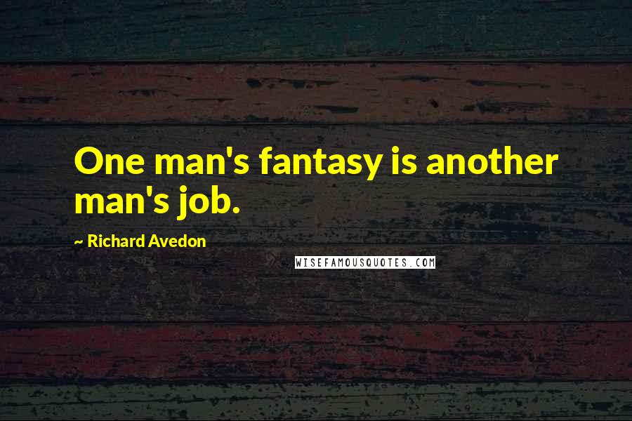 Richard Avedon Quotes: One man's fantasy is another man's job.