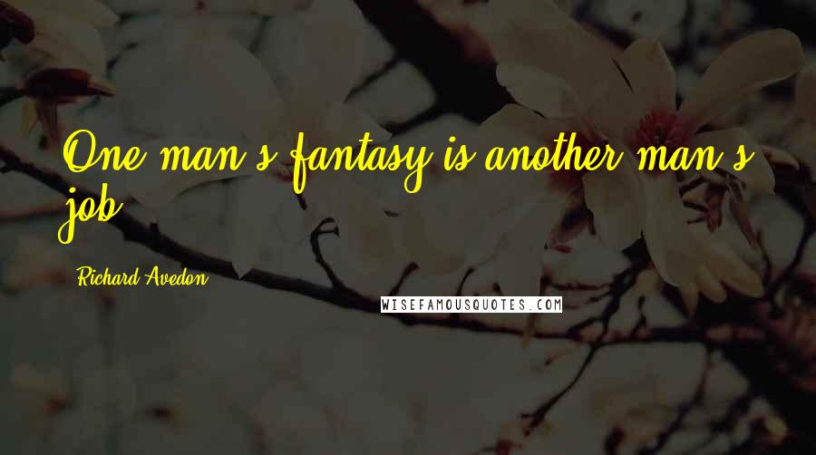 Richard Avedon Quotes: One man's fantasy is another man's job.