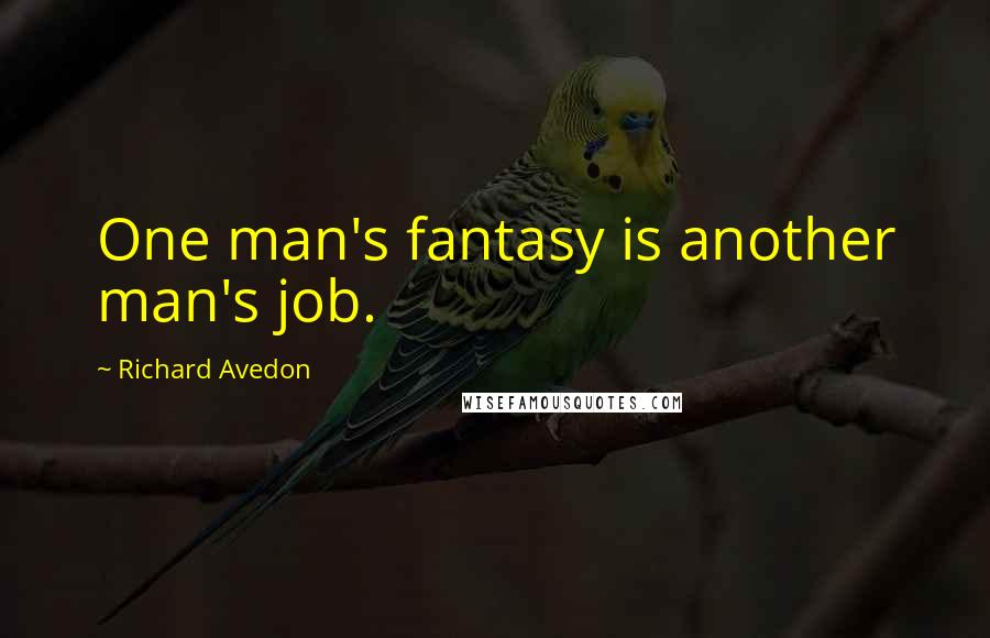 Richard Avedon Quotes: One man's fantasy is another man's job.