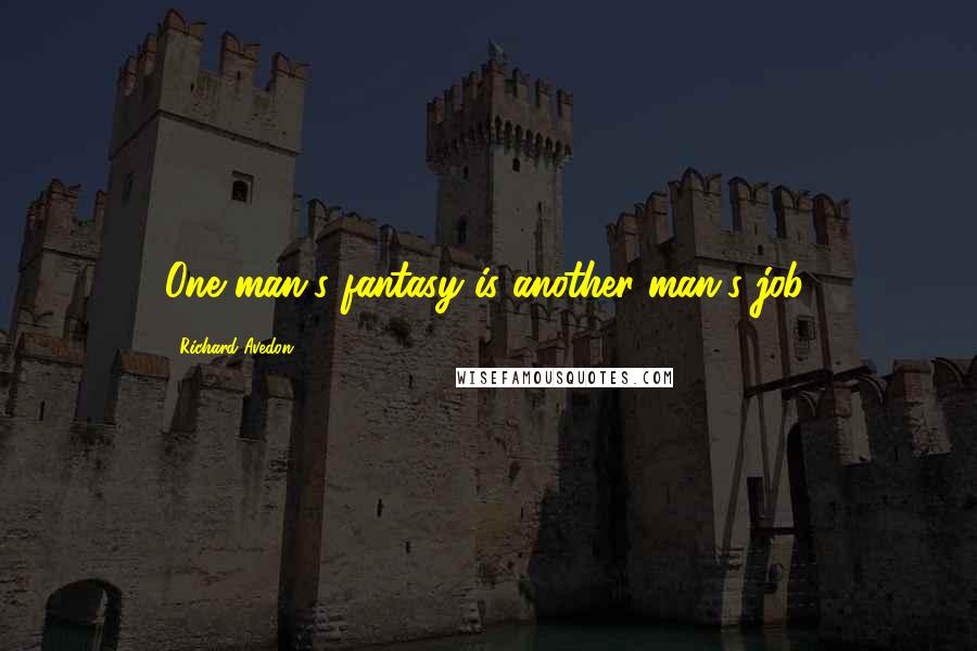 Richard Avedon Quotes: One man's fantasy is another man's job.