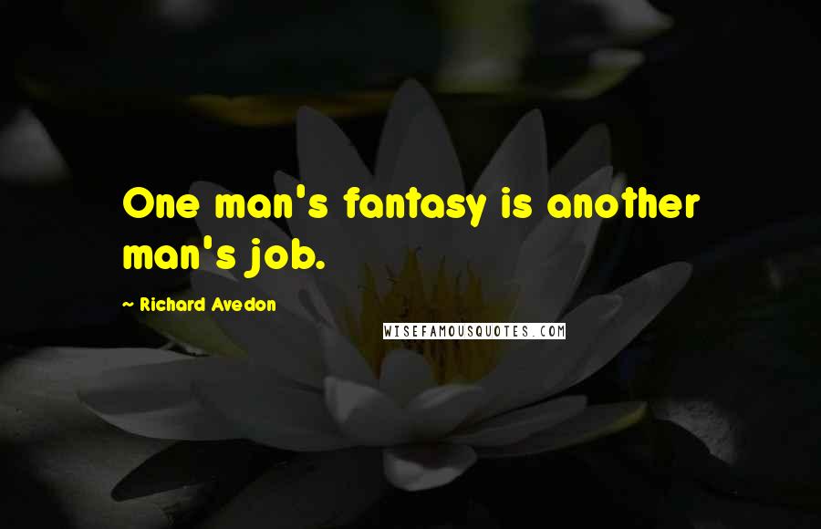 Richard Avedon Quotes: One man's fantasy is another man's job.