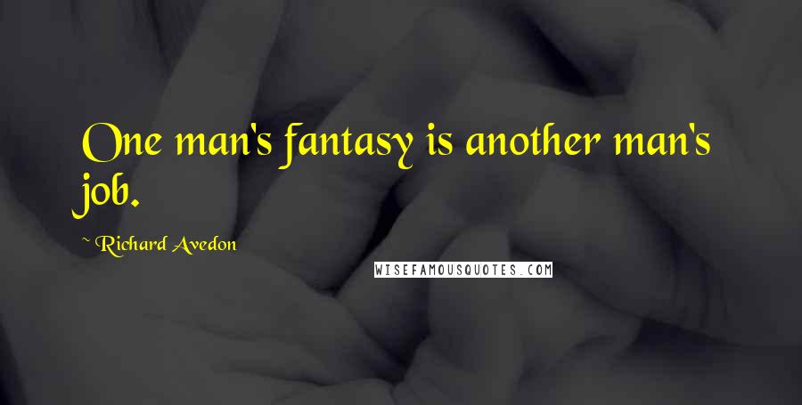 Richard Avedon Quotes: One man's fantasy is another man's job.