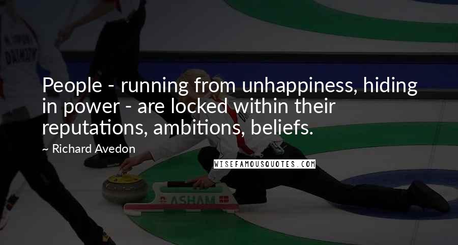 Richard Avedon Quotes: People - running from unhappiness, hiding in power - are locked within their reputations, ambitions, beliefs.