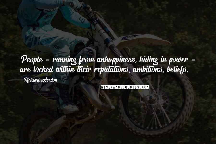 Richard Avedon Quotes: People - running from unhappiness, hiding in power - are locked within their reputations, ambitions, beliefs.