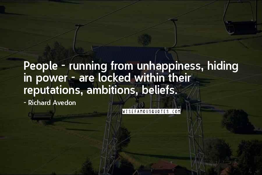 Richard Avedon Quotes: People - running from unhappiness, hiding in power - are locked within their reputations, ambitions, beliefs.