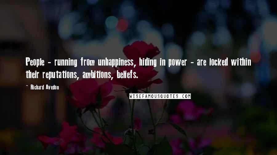 Richard Avedon Quotes: People - running from unhappiness, hiding in power - are locked within their reputations, ambitions, beliefs.