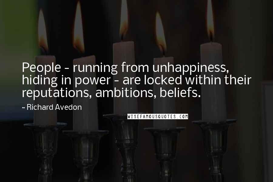 Richard Avedon Quotes: People - running from unhappiness, hiding in power - are locked within their reputations, ambitions, beliefs.